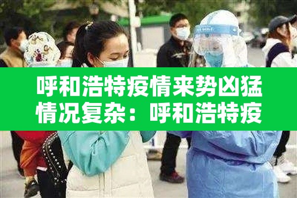 呼和浩特疫情来势凶猛情况复杂：呼和浩特疫情最近怎么样