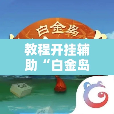教程开挂辅助“白金岛长沙麻将确实可以开挂”其实确实有挂