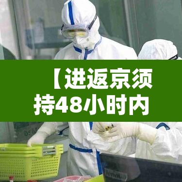 【进返京须持48小时内核酸阴性证明,进京返京人员核酸检测证明最新规定】