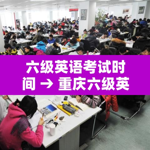 六级英语考试时间 → 重庆六级英语考试时间