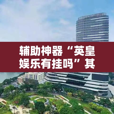 辅助神器“英皇娱乐有挂吗”其实确实有挂