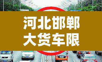 河北邯郸大货车限行区域›邯郸大货车限行范围