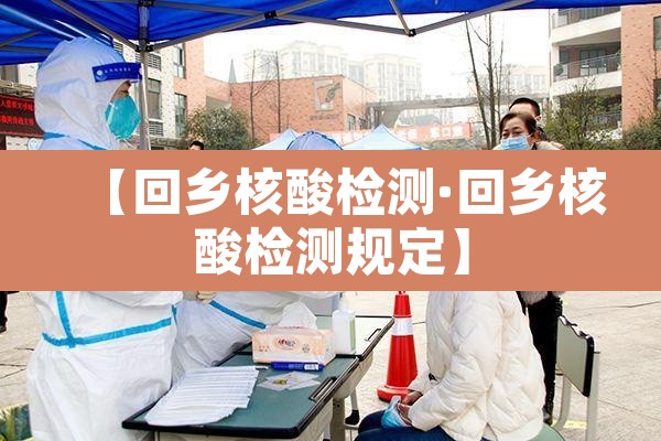 【回乡核酸检测·回乡核酸检测规定】 【回乡核酸检测·回乡核酸检测规定】