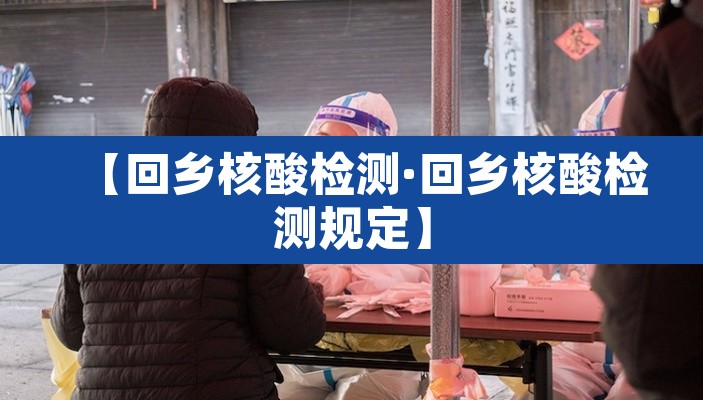 【回乡核酸检测·回乡核酸检测规定】 【回乡核酸检测·回乡核酸检测规定】