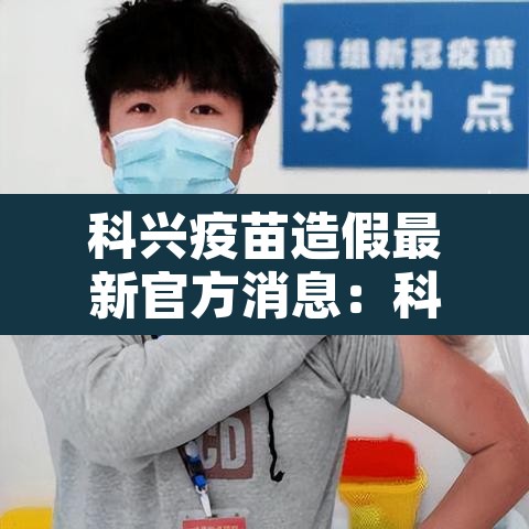 科兴疫苗造假最新官方消息：科兴疫苗 问题