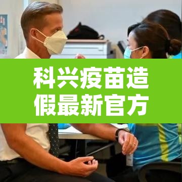 科兴疫苗造假最新官方消息：科兴疫苗 问题