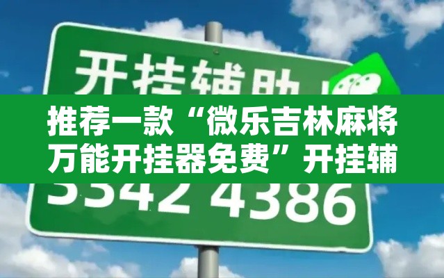 推荐一款“微乐吉林麻将万能开挂器免费”开挂辅助脚本+详细开挂安装教程