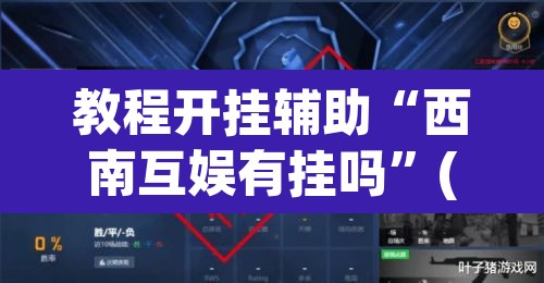 教程开挂辅助“西南互娱有挂吗	”(透视)其实确实有挂