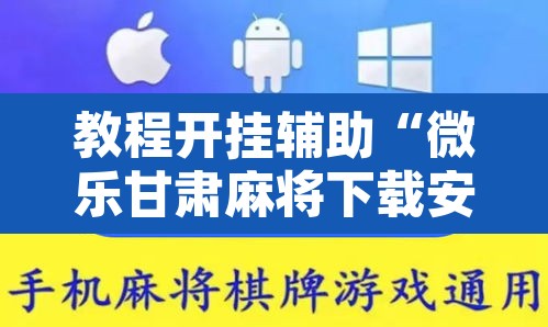 教程开挂辅助“微乐甘肃麻将下载安装最新版”附辅助神器开挂脚本详细步骤