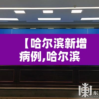 【哈尔滨新增病例,哈尔滨新增病例最新消息】