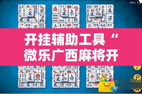 开挂辅助工具“微乐广西麻将开挂神器”其实确实有挂
