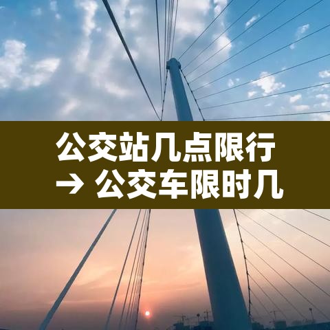 公交站几点限行 → 公交车限时几点