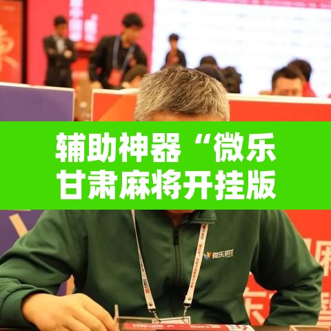 辅助神器“微乐甘肃麻将开挂版本	”其实确实有挂