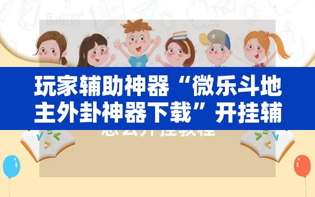 玩家辅助神器“微乐斗地主外卦神器下载”开挂辅助脚本+详细开挂安装教程