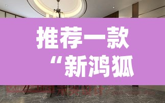 推荐一款“新鸿狐大厅怎么开挂”(透视)其实确实有挂