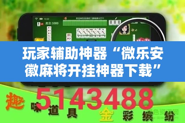 玩家辅助神器“微乐安徽麻将开挂神器下载”(透视)其实确实有挂