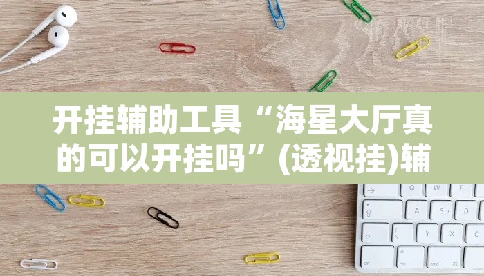 开挂辅助工具“海星大厅真的可以开挂吗”(透视挂)辅助透视教程