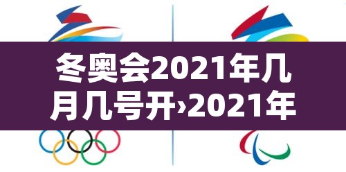 冬奥会2021年几月几号开›2021年冬奥会哪天开始