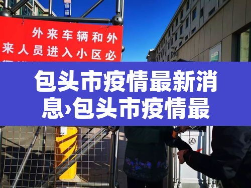 包头市疫情最新消息›包头市疫情最新消息今天 包头市疫情最新消息›包头市疫情最新消息今天