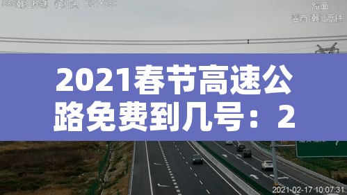 2021春节高速公路免费到几号：2021春节高速路免费几天