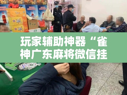玩家辅助神器“雀神广东麻将微信挂”其实确实有挂