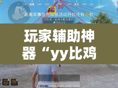玩家辅助神器“yy比鸡怎么开挂辅助”(透视挂)辅助透视教程