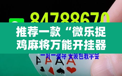 推荐一款“微乐捉鸡麻将万能开挂器”开挂辅助脚本+详细开挂安装教程