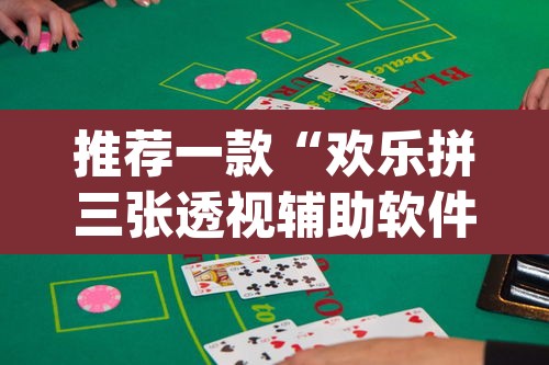 推荐一款“欢乐拼三张透视辅助软件”(透视挂)辅助透视教程