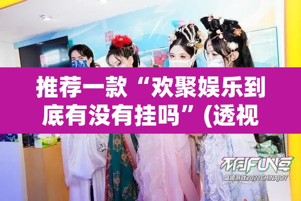推荐一款“欢聚娱乐到底有没有挂吗”(透视挂)辅助透视教程