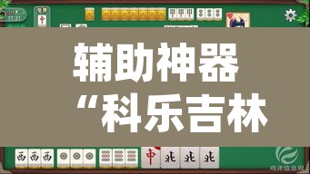 辅助神器“科乐吉林麻将原来可以开挂”(透视)其实确实有挂