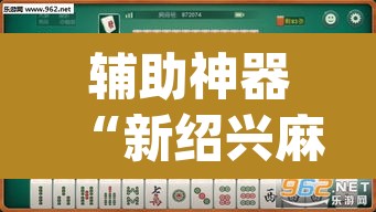 辅助神器“新绍兴麻将要开挂用什么软件”(透视挂)辅助透视教程