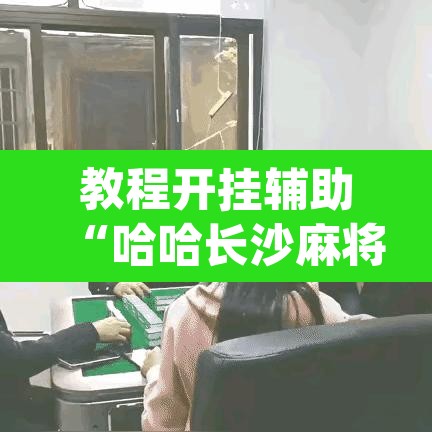 教程开挂辅助“哈哈长沙麻将开挂神器”(透视挂)辅助透视教程