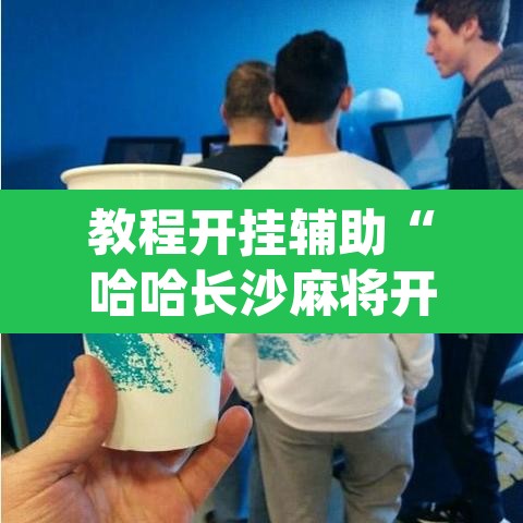 教程开挂辅助“哈哈长沙麻将开挂神器”(透视挂)辅助透视教程