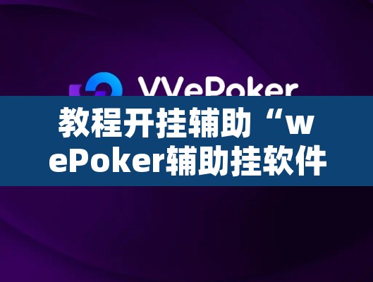 教程开挂辅助“wePoker辅助挂软件	”其实确实有挂