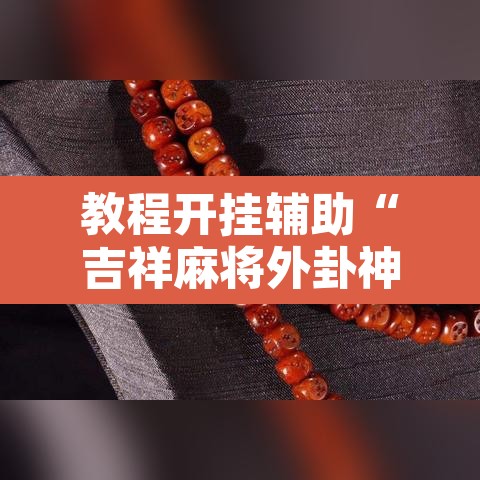 教程开挂辅助“吉祥麻将外卦神器下载安装”开挂辅助脚本+详细开挂安装教程