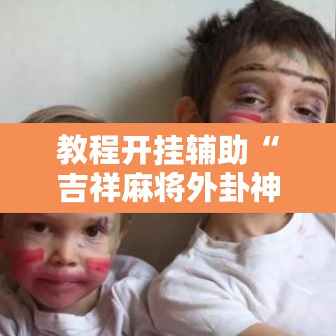 教程开挂辅助“吉祥麻将外卦神器下载安装	”开挂辅助脚本+详细开挂安装教程
