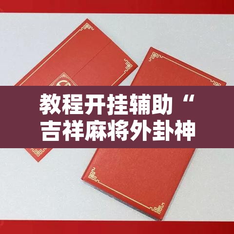 教程开挂辅助“吉祥麻将外卦神器下载安装”开挂辅助脚本+详细开挂安装教程