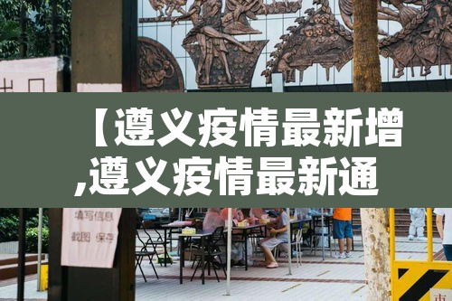 【遵义疫情最新增,遵义疫情最新通报】