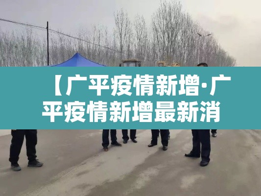 【广平疫情新增·广平疫情新增最新消息】