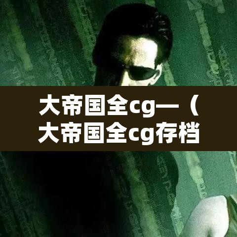 大帝国全cg—(大帝国全cg存档替换后没用) 大帝国全cg—(大帝国全cg存档替换后没用)