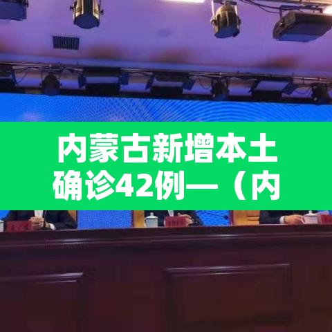 内蒙古新增本土确诊42例—（内蒙古新增确诊病例最新通报）