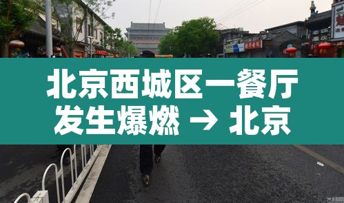 北京西城区一餐厅发生爆燃 → 北京西城区一餐厅发生爆燃最新消息