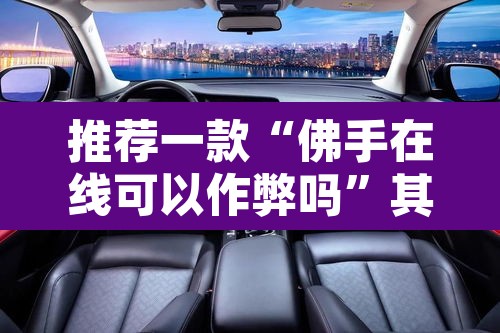 推荐一款“佛手在线可以作弊吗”其实确实有挂