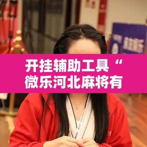 开挂辅助工具“微乐河北麻将有挂吗”其实确实有挂