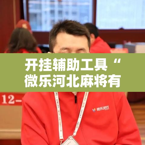 开挂辅助工具“微乐河北麻将有挂吗	”其实确实有挂
