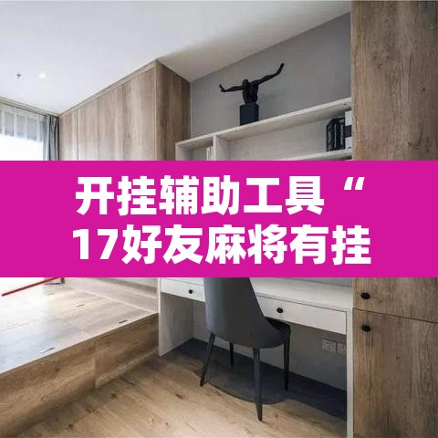 开挂辅助工具“17好友麻将有挂吗	”其实确实有挂