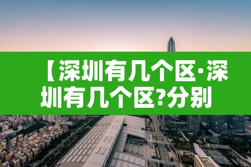 【深圳有几个区·深圳有几个区?分别分布在哪?】