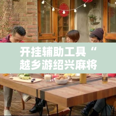 开挂辅助工具“越乡游绍兴麻将有开挂辅助吗	”其实确实有挂