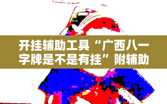 开挂辅助工具“广西八一字牌是不是有挂	”附辅助神器开挂脚本详细步骤