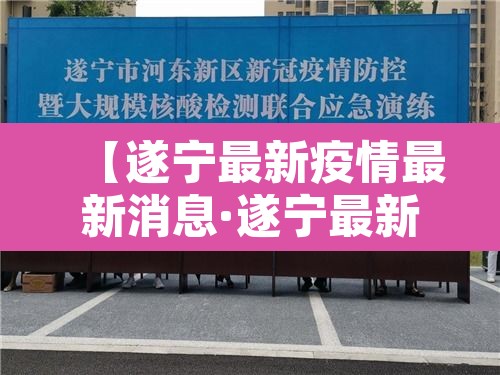 【遂宁最新疫情最新消息·遂宁最新新闻最新消息】